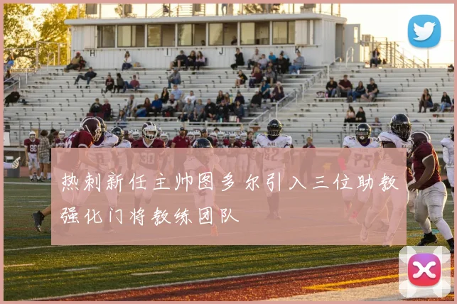 热刺新任主帅图多尔引入三位助教强化门将教练团队