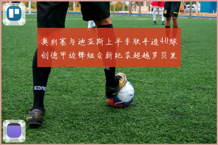 奥利塞与迪亚斯上半季联手造40球创德甲边锋组合新纪录超越罗贝里