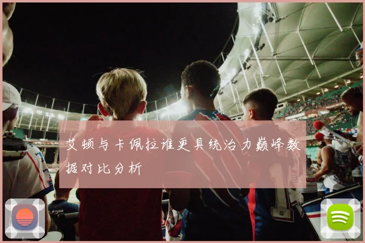 艾顿与卡佩拉谁更具统治力巅峰数据对比分析