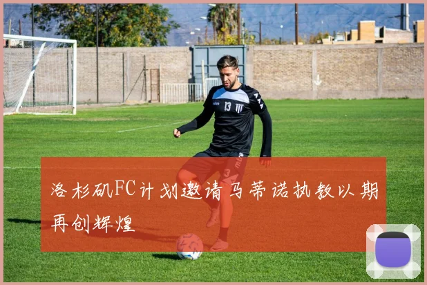 洛杉矶FC计划邀请马蒂诺执教以期再创辉煌
