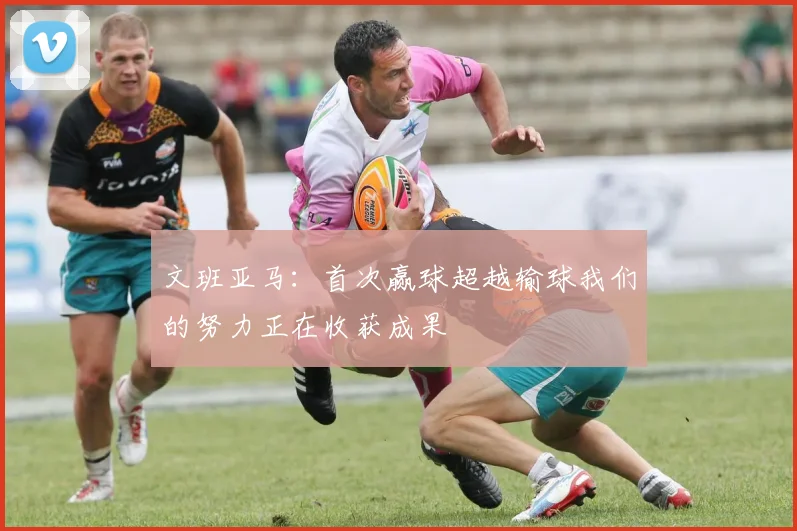 文班亚马：首次赢球超越输球我们的努力正在收获成果