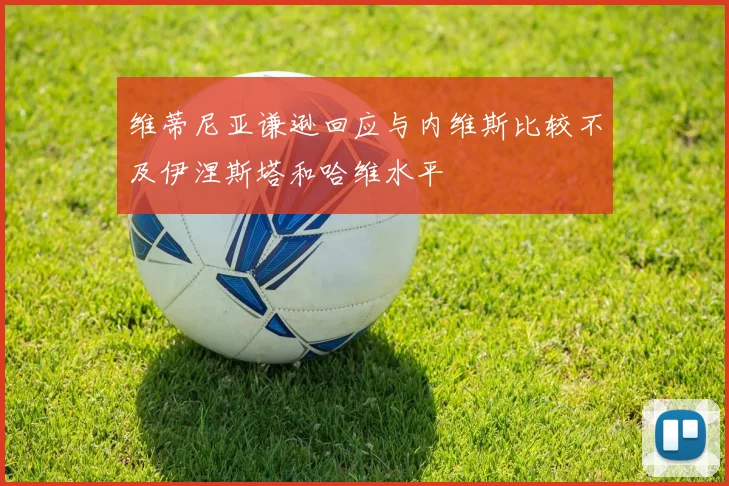 维蒂尼亚谦逊回应与内维斯比较不及伊涅斯塔和哈维水平