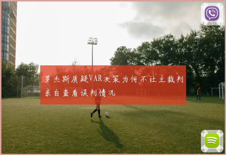 罗杰斯质疑VAR决策为何不让主裁判亲自查看误判情况