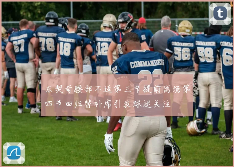 东契奇腰部不适第三节提前离场第四节回归替补席引发球迷关注