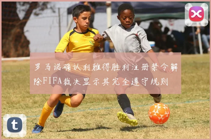 罗马诺确认利雅得胜利注册禁令解除FIFA裁决显示其完全遵守规则