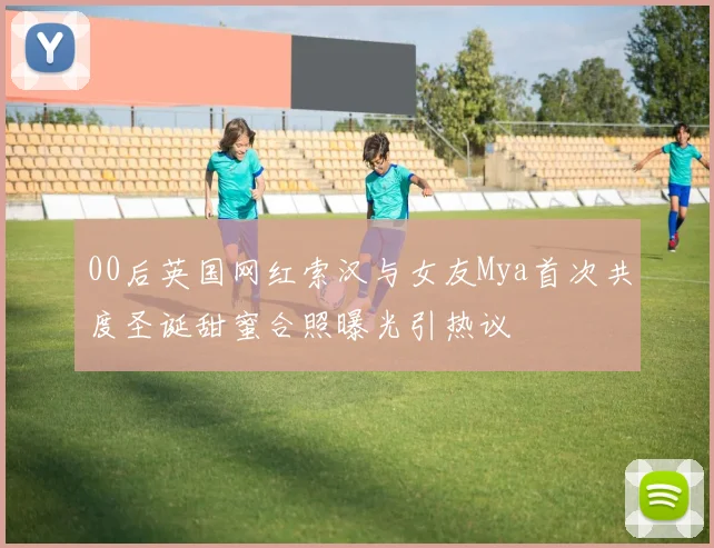 00后英国网红索汉与女友Mya首次共度圣诞甜蜜合照曝光引热议